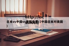 日本vs中国vs美国免费（中国日本对美国）