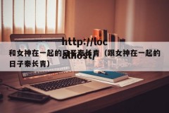 和女神在一起的日子秦长青（跟女神在一起的日子秦长青）