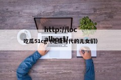 吃瓜51cg（吃瓜时代的儿女们）