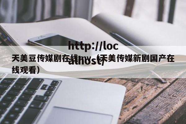 天美豆传媒剧在线mv(天美传媒新剧国产在线观看)