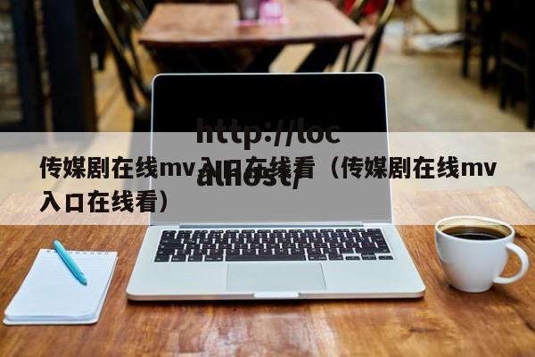 传媒剧在线mv入口在线看(传媒剧在线mv入口在线看)