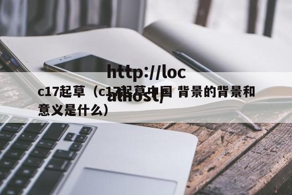 c17起草(c17起草中国 背景的背景和意义是什么)